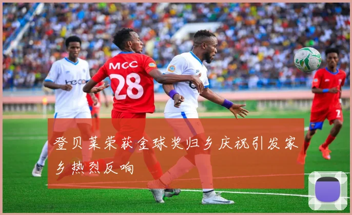 登贝莱荣获金球奖归乡庆祝引发家乡热烈反响