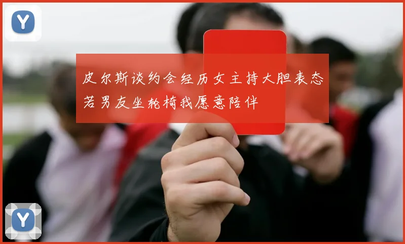 皮尔斯谈约会经历女主持大胆表态若男友坐轮椅我愿意陪伴