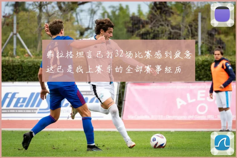 弗拉格坦言已打32场比赛感到疲惫这已是我上赛季的全部赛事经历