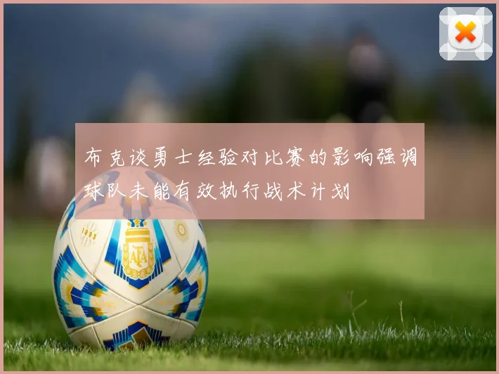 布克谈勇士经验对比赛的影响强调球队未能有效执行战术计划