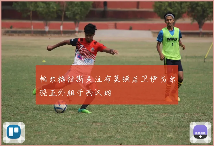 帕尔梅拉斯关注布莱顿后卫伊戈尔现正外租于西汉姆