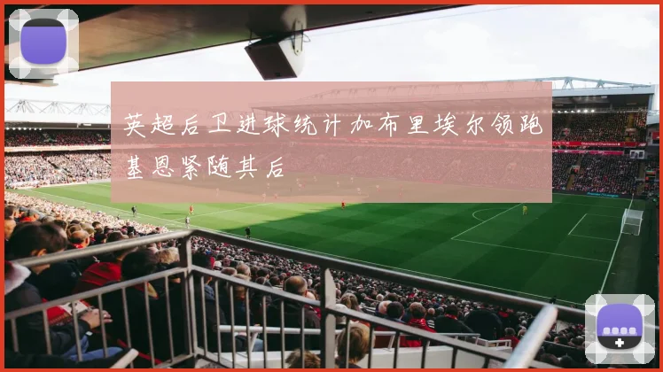 英超后卫进球统计加布里埃尔领跑基恩紧随其后