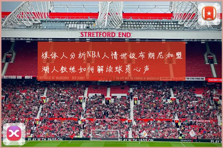 媒体人分析NBA人情世故布朗尼加盟湖人教练如何解读球员心声
