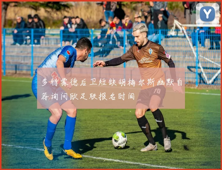 多特蒙德后卫短缺胡梅尔斯幽默自荐询问欧足联报名时间