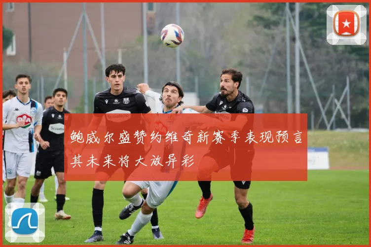 鲍威尔盛赞约维奇新赛季表现预言其未来将大放异彩