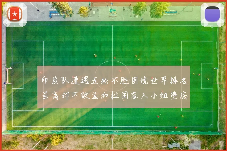 印度队遭遇五轮不胜困境世界排名虽高却不敌孟加拉国落入小组垫底