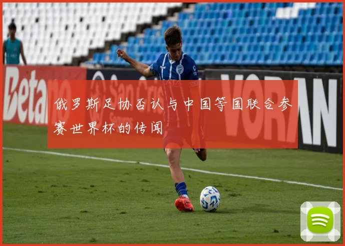 俄罗斯足协否认与中国等国联合参赛世界杯的传闻