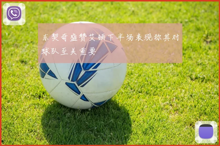 东契奇盛赞艾顿下半场表现称其对球队至关重要
