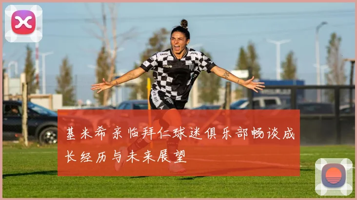 基米希亲临拜仁球迷俱乐部畅谈成长经历与未来展望
