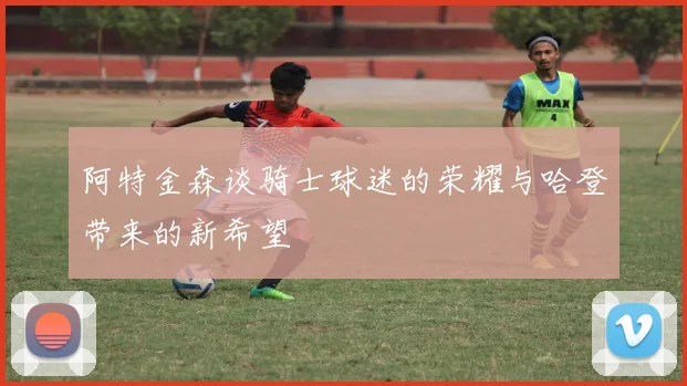 阿特金森谈骑士球迷的荣耀与哈登带来的新希望