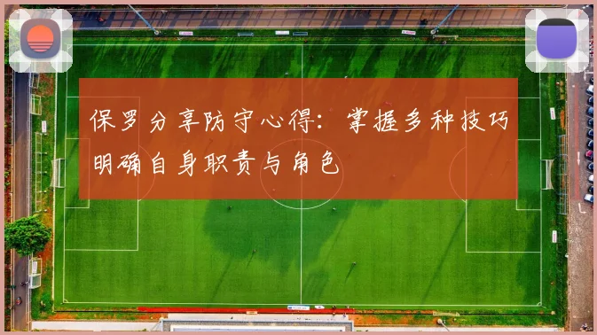 保罗分享防守心得：掌握多种技巧明确自身职责与角色