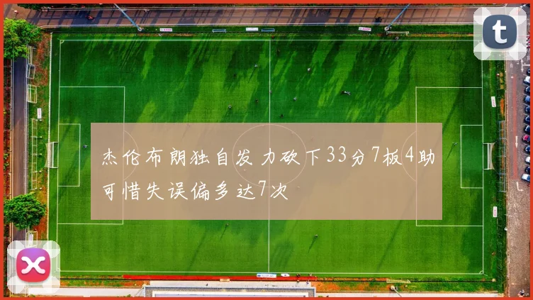 杰伦布朗独自发力砍下33分7板4助可惜失误偏多达7次