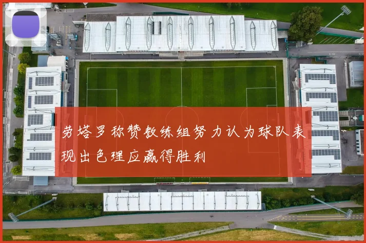劳塔罗称赞教练组努力认为球队表现出色理应赢得胜利