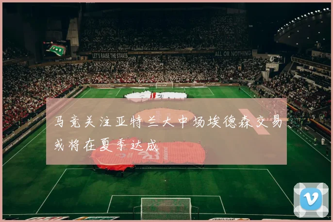 马竞关注亚特兰大中场埃德森交易或将在夏季达成