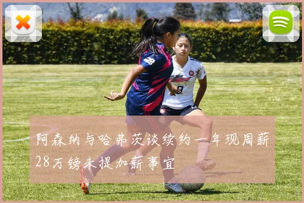 阿森纳与哈弗茨谈续约一年现周薪28万镑未提加薪事宜