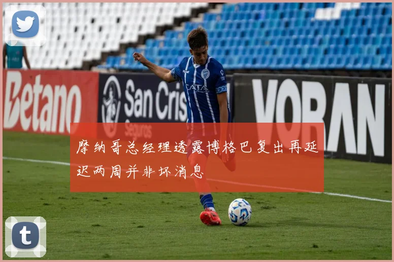 摩纳哥总经理透露博格巴复出再延迟两周并非坏消息